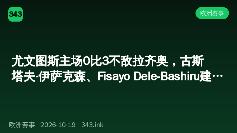 尤文图斯主场0比3不敌拉齐奥，古斯塔夫·伊萨克森、Fisayo Dele-Bashiru建功