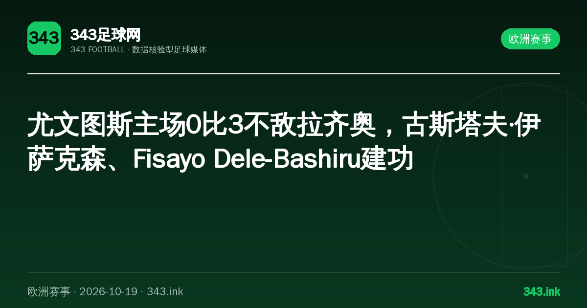 尤文图斯主场0比3不敌拉齐奥，古斯塔夫·伊萨克森、Fisayo Dele-Bashiru建功｜343足球网数据卡