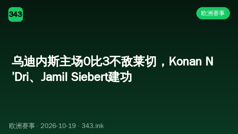 乌迪内斯主场0比3不敌莱切，Konan N’Dri、Jamil Siebert建功
