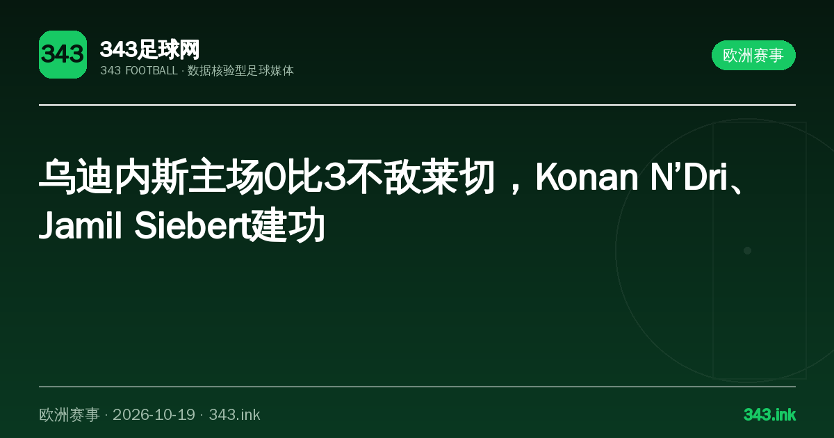 乌迪内斯主场0比3不敌莱切，Konan N’Dri、Jamil Siebert建功｜343足球网数据卡