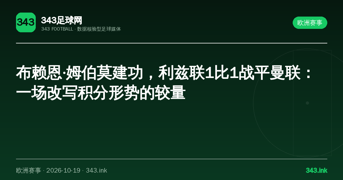 布赖恩·姆伯莫建功，利兹联1比1战平曼联：一场改写积分形势的较量｜343足球网数据卡