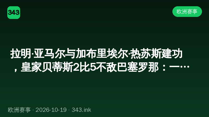 拉明·亚马尔与加布里埃尔·热苏斯建功，皇家贝蒂斯2比5不敌巴塞罗那：一场改写积分形势的较量