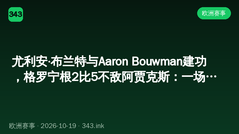 尤利安·布兰特与Aaron Bouwman建功，格罗宁根2比5不敌阿贾克斯：一场改写积分形势的较量