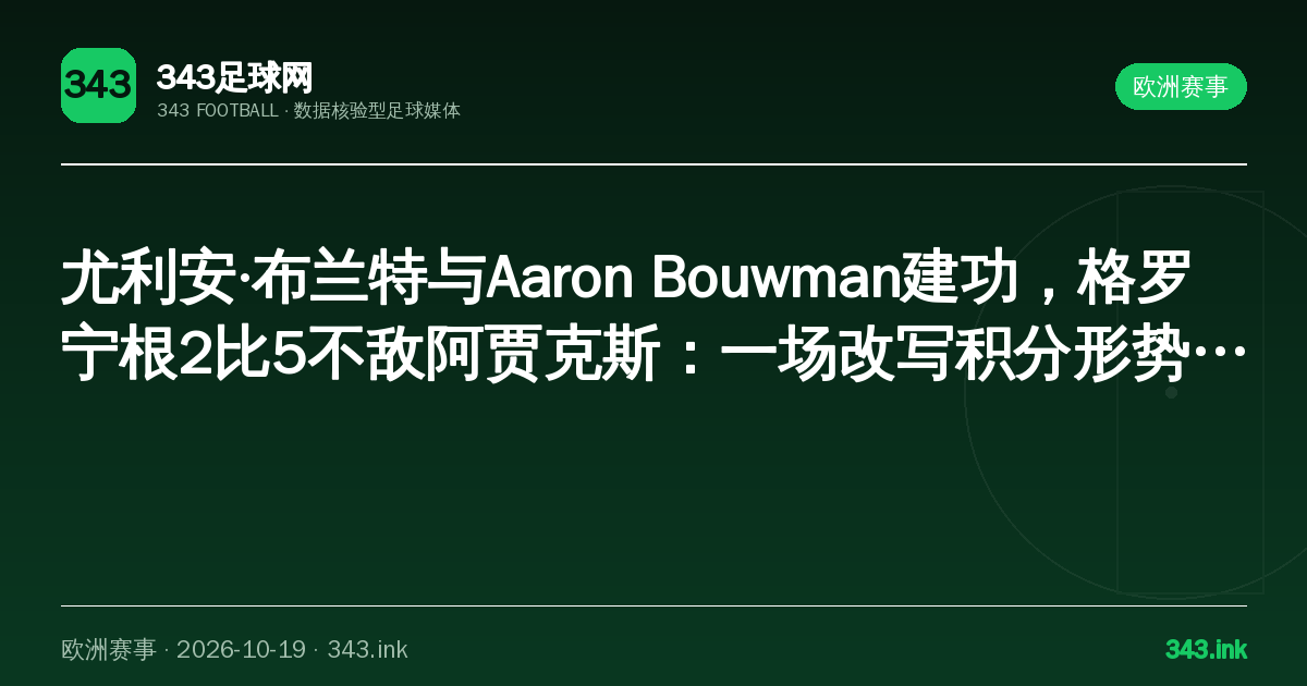 尤利安·布兰特与Aaron Bouwman建功，格罗宁根2比5不敌阿贾克斯：一场改写积分形势的较量｜343足球网数据卡