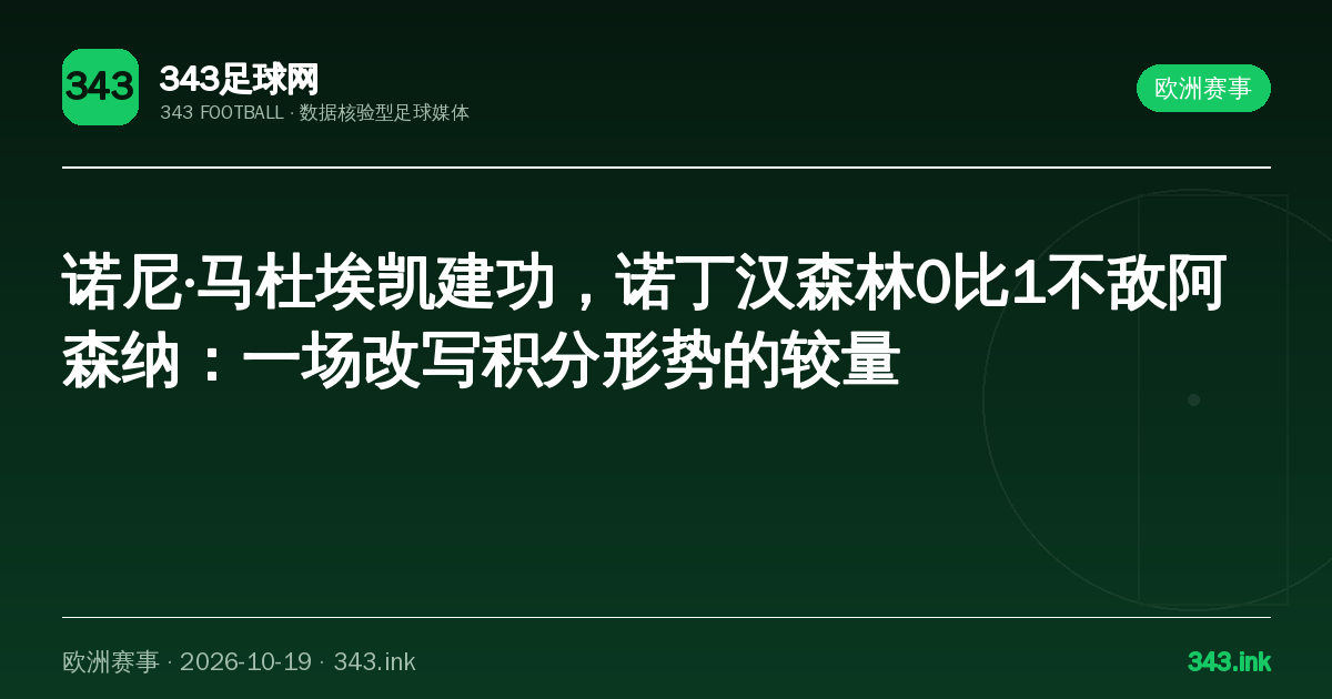 诺尼·马杜埃凯建功，诺丁汉森林0比1不敌阿森纳：一场改写积分形势的较量｜343足球网数据卡